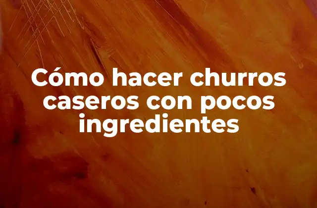 Cómo Hacer Churros Caseros con Pocos Ingredientes