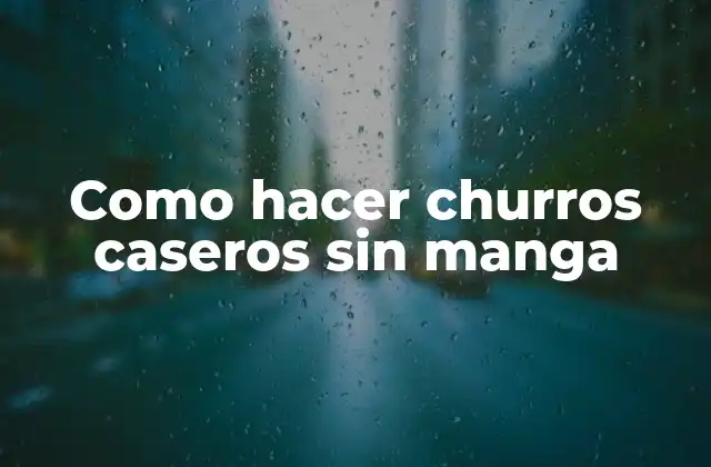 ¿Qué son los churros caseros sin manga y para qué sirven?
