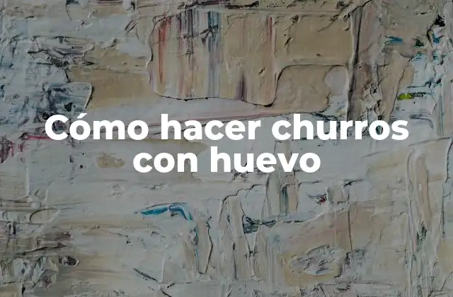 Cómo Hacer Churros con Huevo