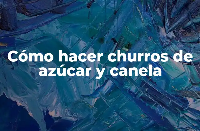 Cómo Hacer Churros de Azúcar y Canela