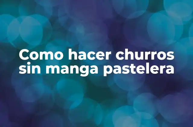 Como Hacer Churros sin Manga Pastelera