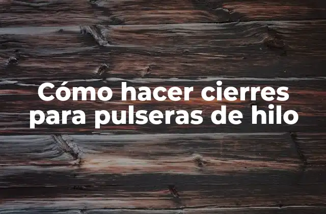 Cómo Hacer Cierres para Pulseras de Hilo