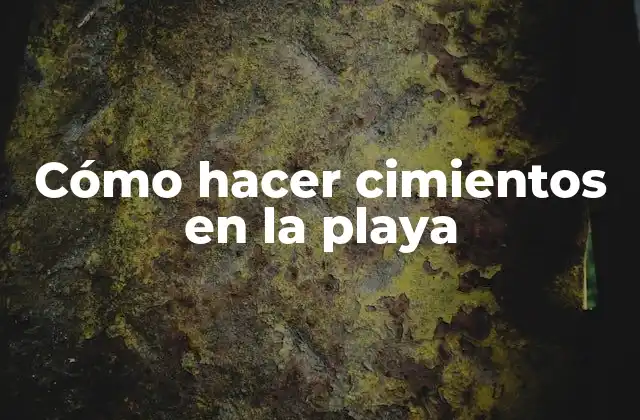 Cimientos en la playa: ¿Qué son y para qué sirven?