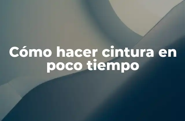Cómo Hacer Cintura en Poco Tiempo