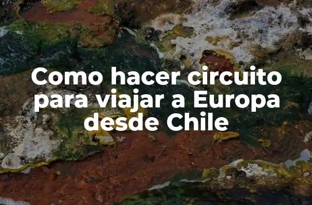 Como Hacer Circuito para Viajar a Europa desde Chile 2 ¿Qué es un circuito para viajar a Europa desde Chile?