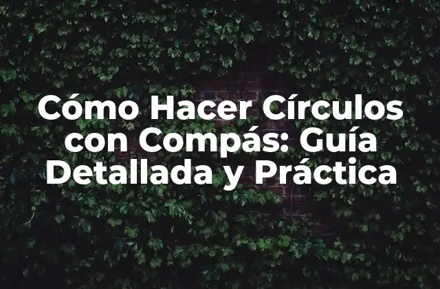 Cómo Hacer Círculos con Compás: Guía Detallada y Práctica