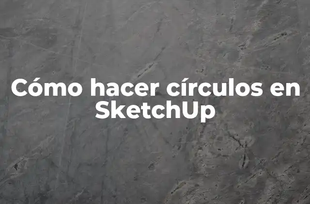 Cómo Hacer Círculos en Sketchup