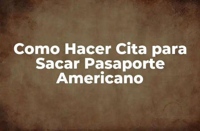 Como Hacer Cita para Sacar Pasaporte Americano