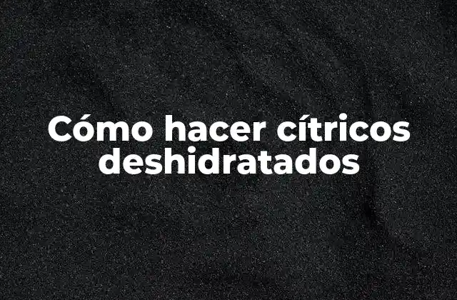 Cómo Hacer Cítricos Deshidratados