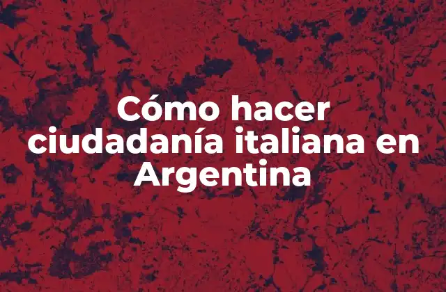 Cómo Hacer Ciudadanía Italiana en Argentina