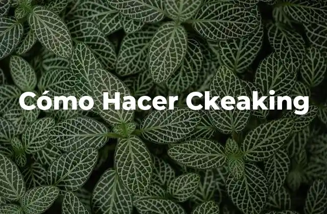 Cómo Hacer Ckeaking 2 Cómo Hacer Ckeaking - Definición, Objetivos y Herramientas