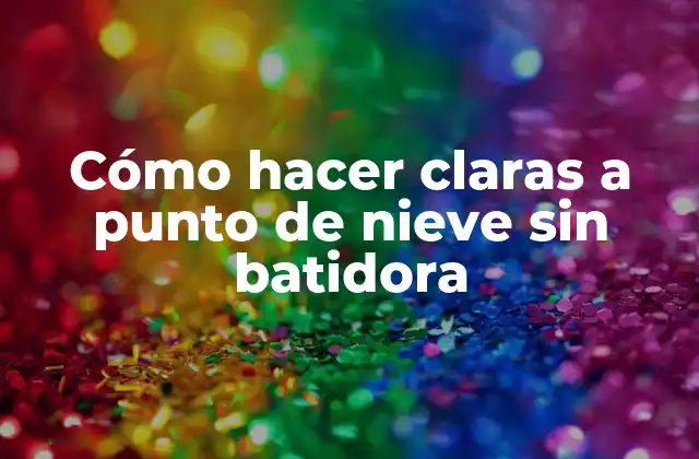 Cómo Hacer Claras a Punto de Nieve sin Batidora