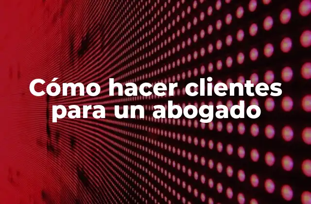 Cómo Hacer Clientes para un Abogado