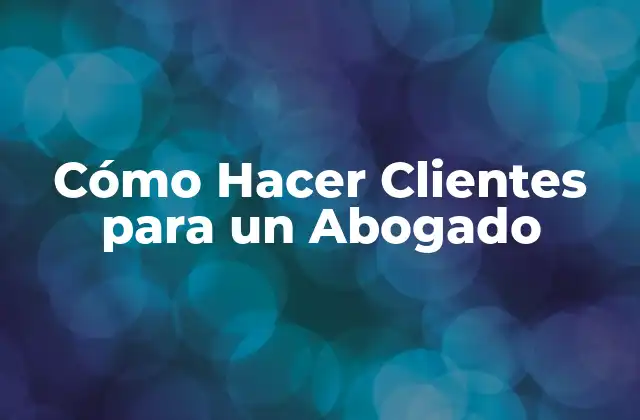 Cómo Hacer Clientes para un Abogado