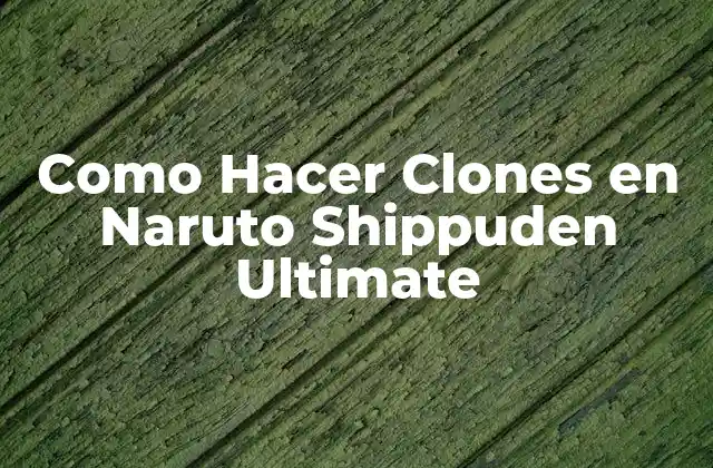 Crear Clones en Naruto Shippuden Ultimate