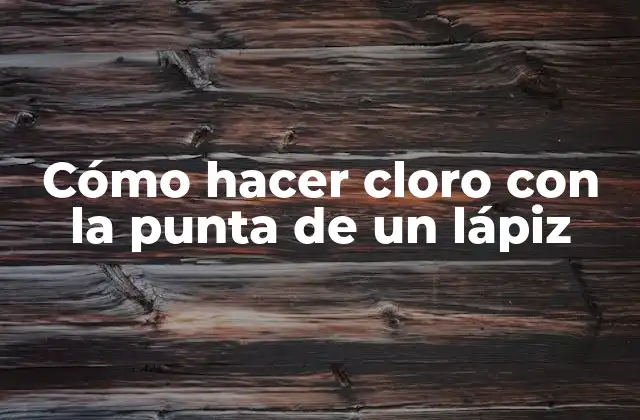 Cómo Hacer Cloro con la Punta de un Lápiz
