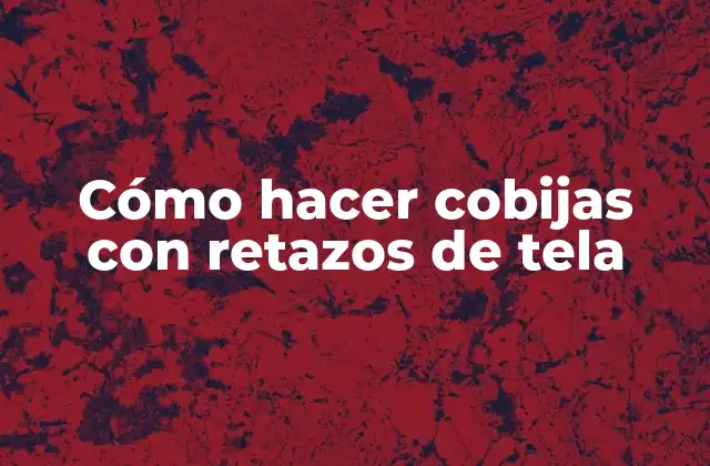 Cómo Hacer Cobijas con Retazos de Tela
