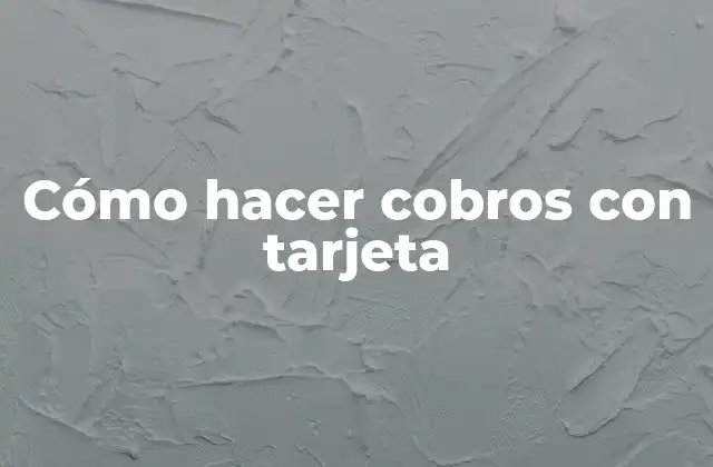 Cómo Hacer Cobros con Tarjeta