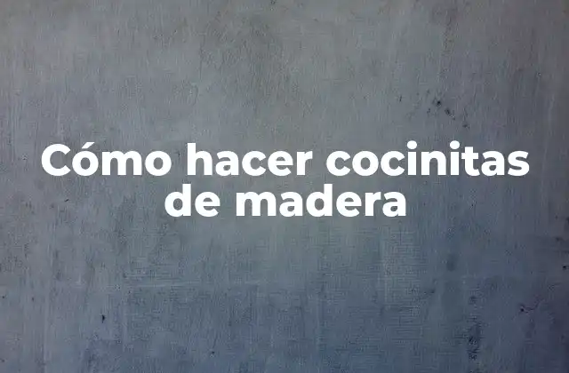 ¿Qué son las cocinitas de madera y para qué sirven?