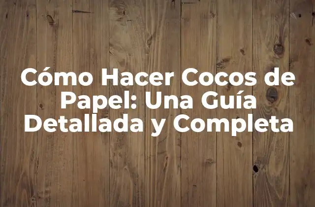 Cómo Hacer Cocos de Papel: una Guía Detallada y Completa