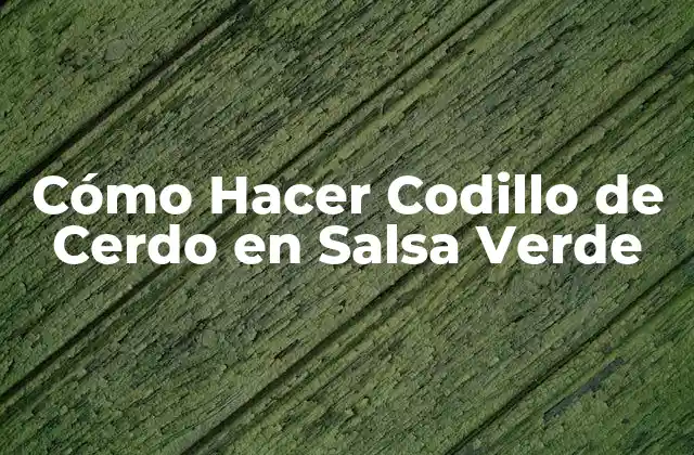 Cómo Hacer Codillo de Cerdo en Salsa Verde
