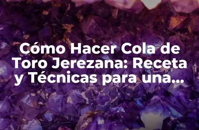 Cómo Hacer Cola de Toro Jerezana: Receta y Técnicas para una Degustación Exquisita