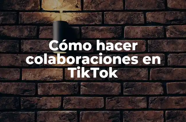 Cómo Hacer Colaboraciones en Tiktok