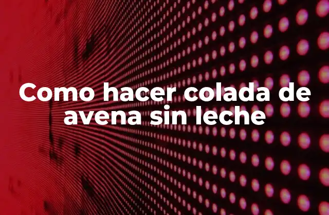 Que es la colada de avena y para que sirve