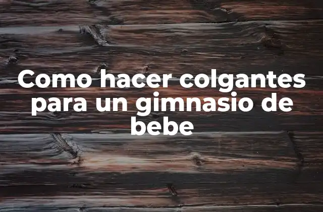 Como Hacer Colgantes para un Gimnasio de Bebe