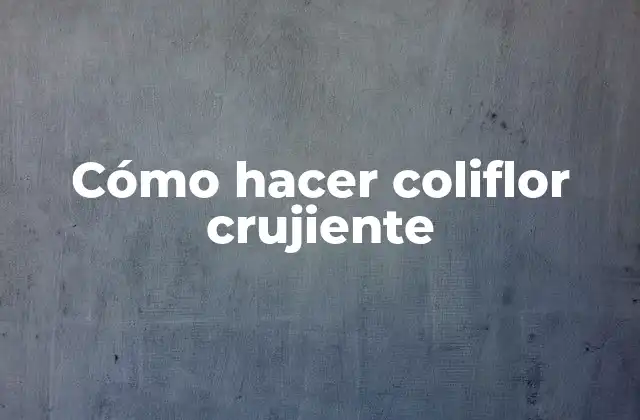 ¿Qué es la coliflor crujiente?