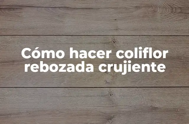 Cómo Hacer Coliflor Rebozada Crujiente