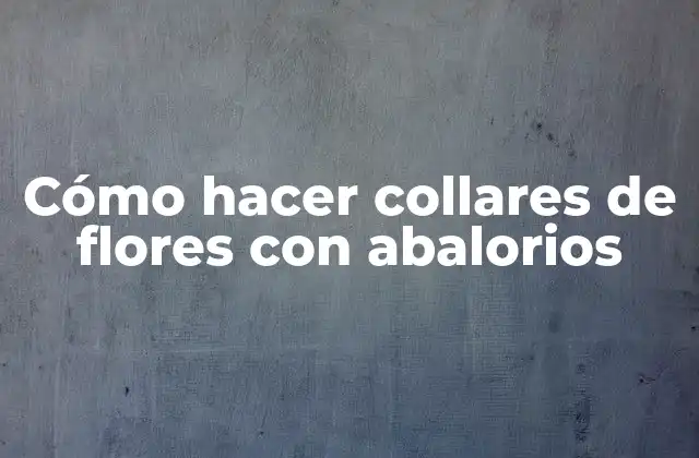 Cómo Hacer Collares de Flores con Abalorios