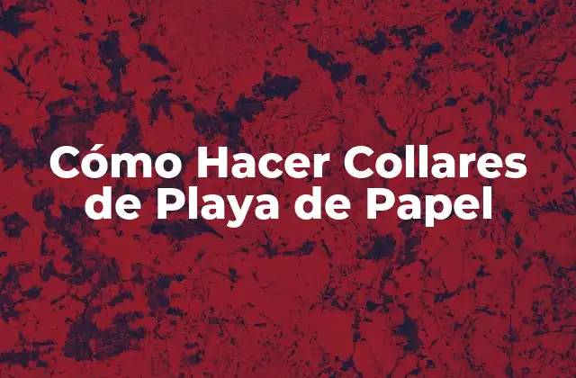 Cómo Hacer Collares de Playa de Papel 2 Cómo Hacer Collares de Playa de Papel: Definición y Propósito