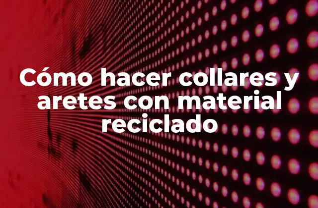 Cómo Hacer Collares y Aretes con Material Reciclado