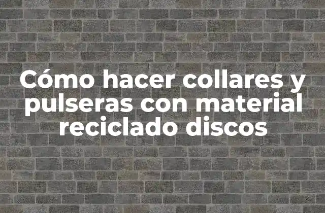 Cómo Hacer Collares y Pulseras con Material Reciclado Discos