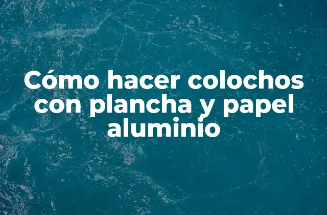 Cómo Hacer Colochos con Plancha y Papel Aluminio