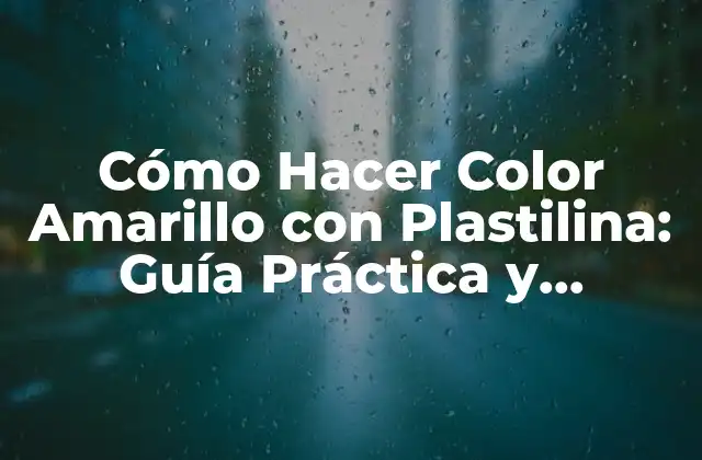 Cómo Hacer Color Amarillo con Plastilina: Guía Práctica y Creativa