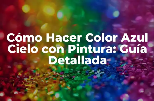 Cómo Hacer Color Azul Cielo con Pintura: Guía Detallada