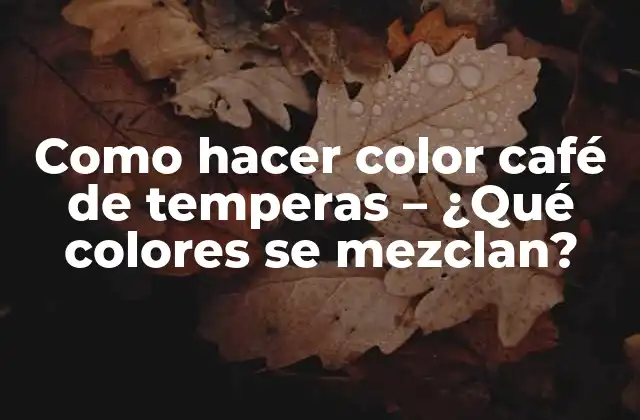 Como Hacer Color Café de Temperas – ¿qué Colores Se Mezclan?