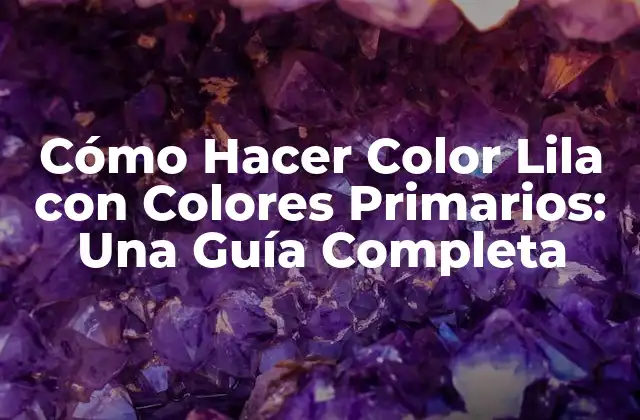 Cómo Hacer Color Lila con Colores Primarios: una Guía Completa