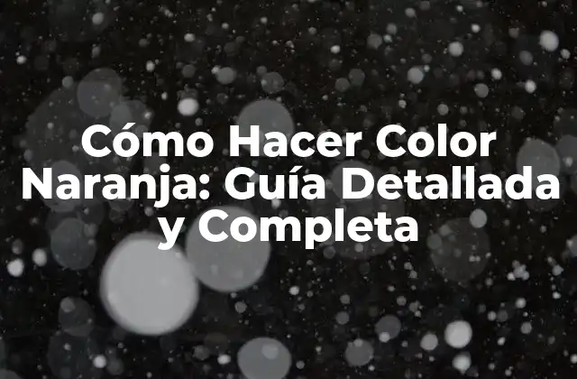 Cómo Hacer Color Naranja: Guía Detallada y Completa 2 Teoría del Color: ¿Qué es el Color Naranja?