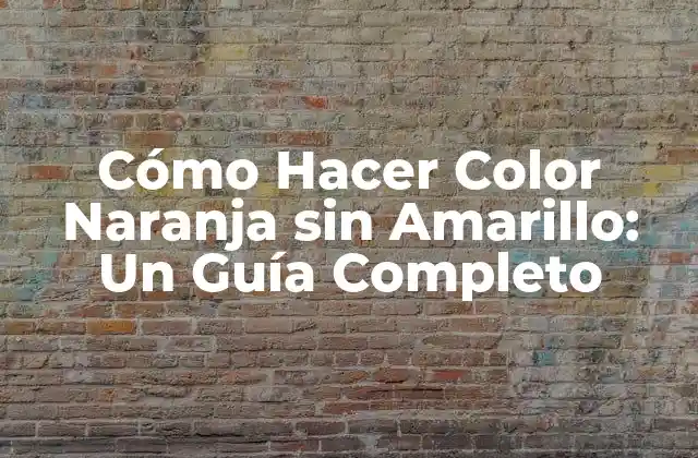 Cómo Hacer Color Naranja sin Amarillo: un Guía Completo
