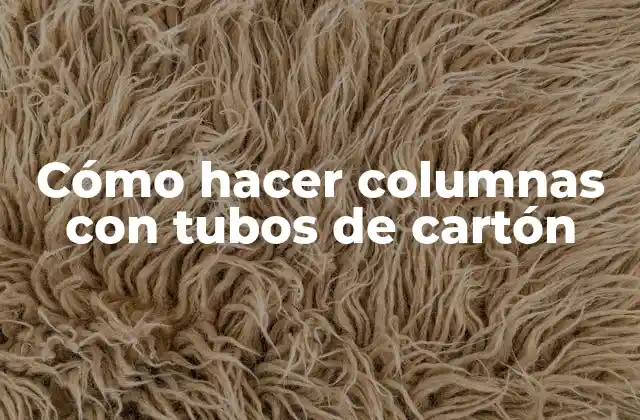 Cómo Hacer Columnas con Tubos de Cartón