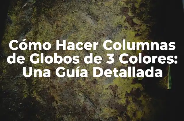 Cómo Hacer Columnas de Globos de 3 Colores: una Guía Detallada