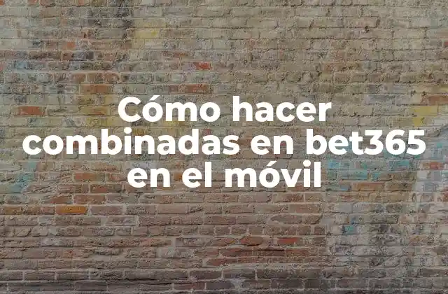 Cómo Hacer Combinadas en Bet365 en el Móvil