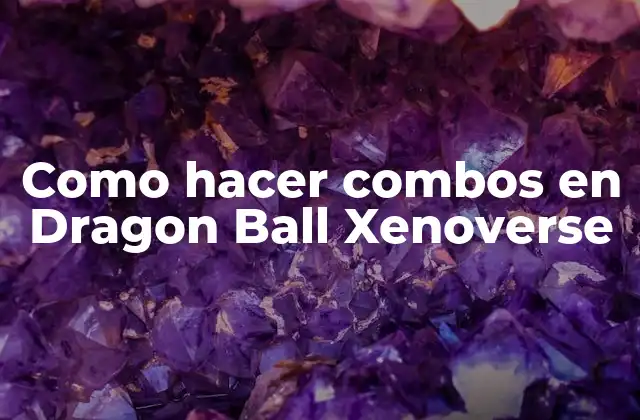 Como Hacer Combos en Dragon Ball Xenoverse