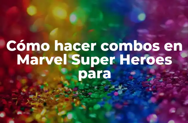 Cómo Hacer Combos en Marvel Super Heroes para