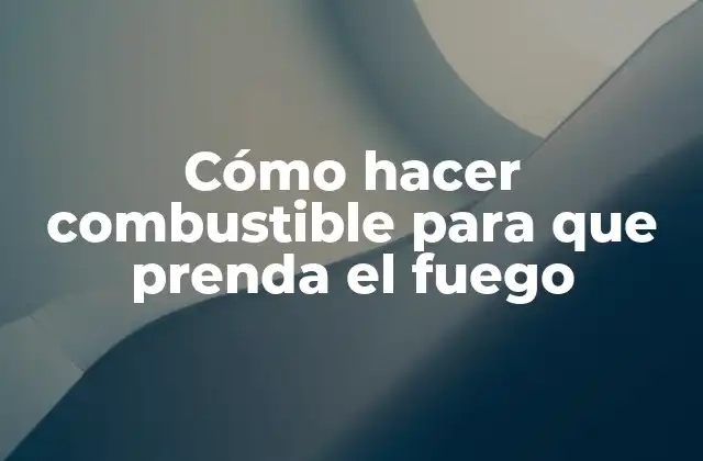 Cómo Hacer Combustible para que Prenda el Fuego