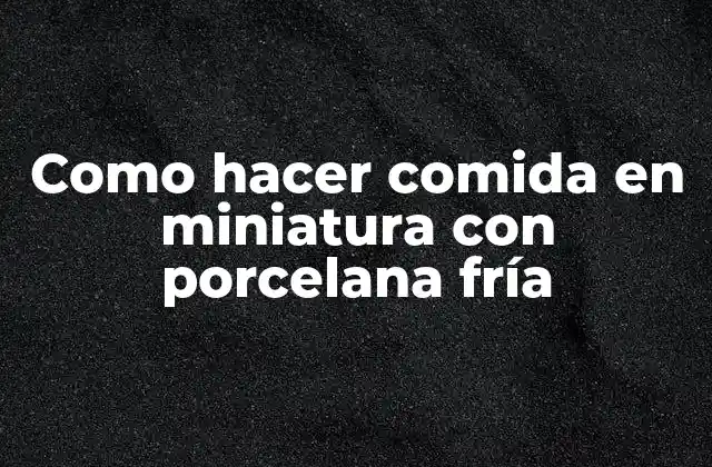 Comida en miniatura con porcelana fría