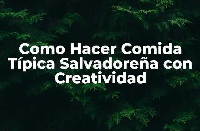 Comida Típica Salvadoreña: Descripción y Orígenes